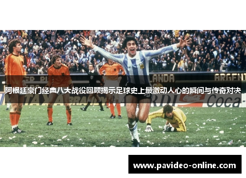 阿根廷豪门经典八大战役回顾揭示足球史上最激动人心的瞬间与传奇对决