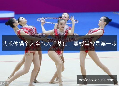 艺术体操个人全能入门基础，器械掌控是第一步