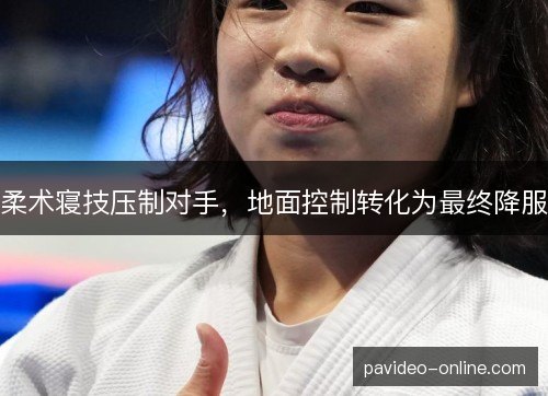 柔术寝技压制对手，地面控制转化为最终降服