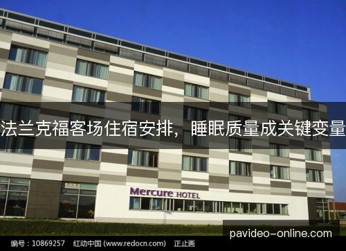 法兰克福客场住宿安排,睡眠质量成关键变量 法兰克福客场住宿安排,睡眠质量成关键变量