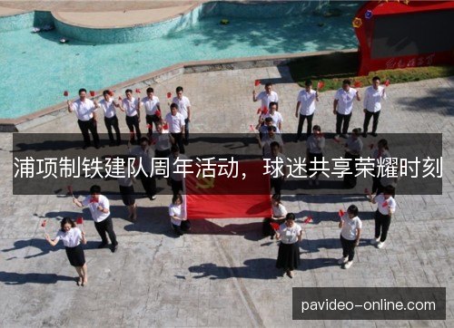 浦项制铁建队周年活动，球迷共享荣耀时刻