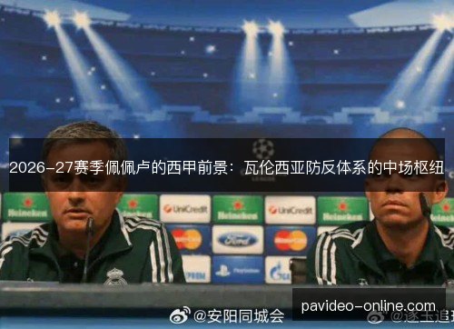 2026-27赛季佩佩卢的西甲前景：瓦伦西亚防反体系的中场枢纽